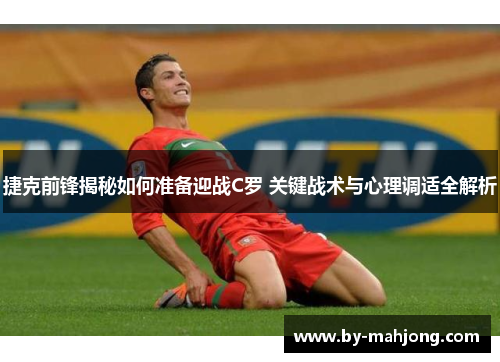 捷克前锋揭秘如何准备迎战C罗 关键战术与心理调适全解析 捷克前锋揭秘如何准备迎战C罗 关键战术与心理调适全解析