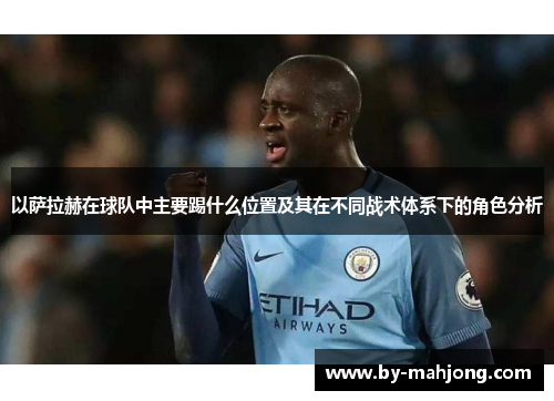 以萨拉赫在球队中主要踢什么位置及其在不同战术体系下的角色分析 以萨拉赫在球队中主要踢什么位置及其在不同战术体系下的角色分析