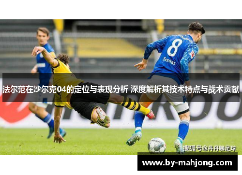 法尔范在沙尔克04的定位与表现分析 深度解析其技术特点与战术贡献