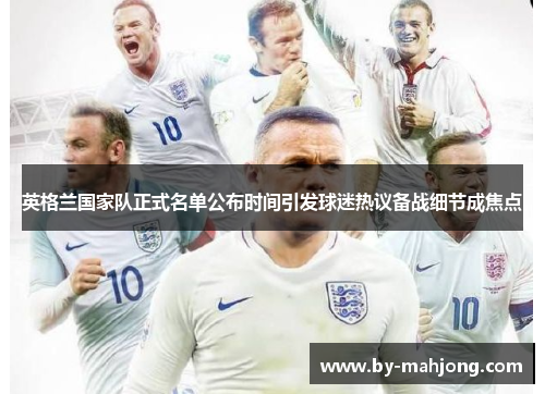 英格兰国家队正式名单公布时间引发球迷热议备战细节成焦点