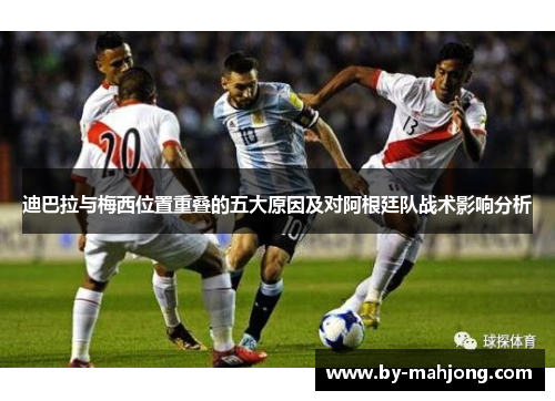 迪巴拉与梅西位置重叠的五大原因及对阿根廷队战术影响分析 迪巴拉与梅西位置重叠的五大原因及对阿根廷队战术影响分析