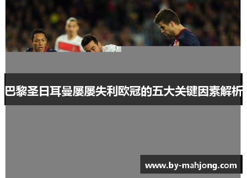 巴黎圣日耳曼屡屡失利欧冠的五大关键因素解析