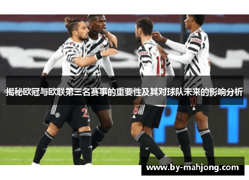 揭秘欧冠与欧联第三名赛事的重要性及其对球队未来的影响分析