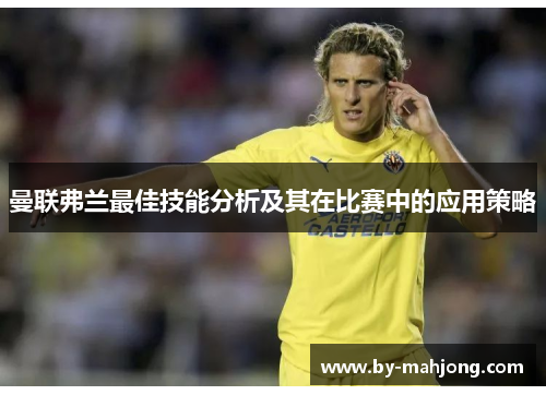 曼联弗兰最佳技能分析及其在比赛中的应用策略