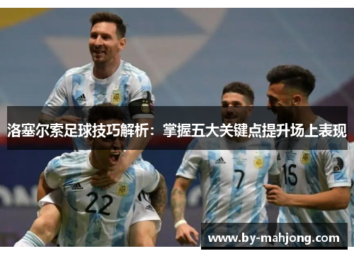 洛塞尔索足球技巧解析：掌握五大关键点提升场上表现