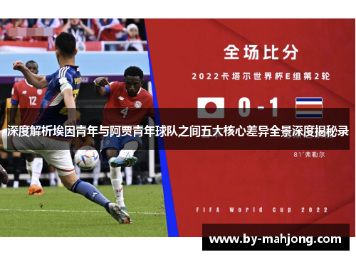 深度解析埃因青年与阿贾青年球队之间五大核心差异全景深度揭秘录