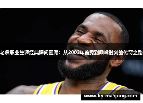 老詹职业生涯经典瞬间回顾：从2003年首秀到巅峰时刻的传奇之路