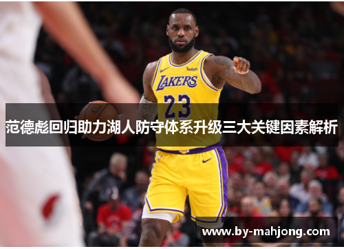 范德彪回归助力湖人防守体系升级三大关键因素解析 范德彪回归助力湖人防守体系升级三大关键因素解析