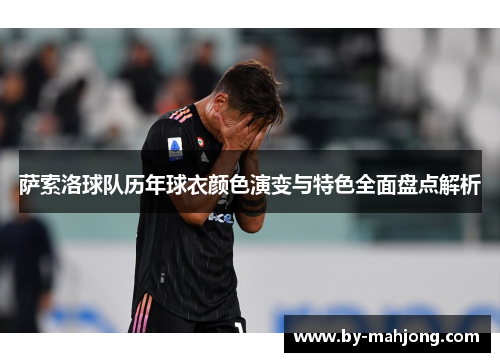 萨索洛球队历年球衣颜色演变与特色全面盘点解析 萨索洛球队历年球衣颜色演变与特色全面盘点解析