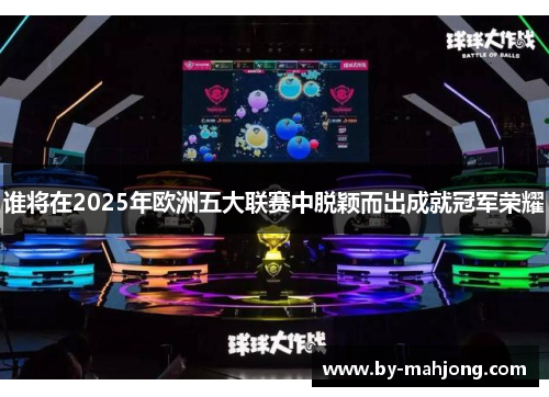 谁将在2025年欧洲五大联赛中脱颖而出成就冠军荣耀 谁将在2025年欧洲五大联赛中脱颖而出成就冠军荣耀