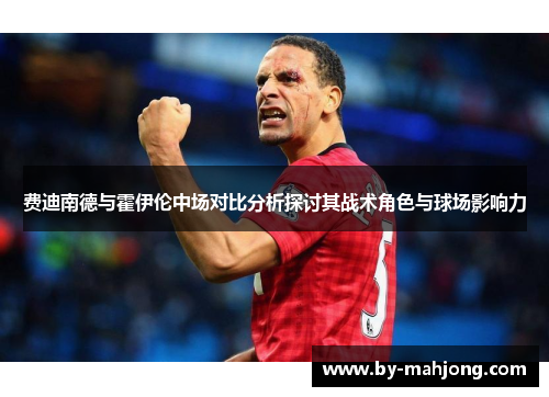 费迪南德与霍伊伦中场对比分析探讨其战术角色与球场影响力 费迪南德与霍伊伦中场对比分析探讨其战术角色与球场影响力