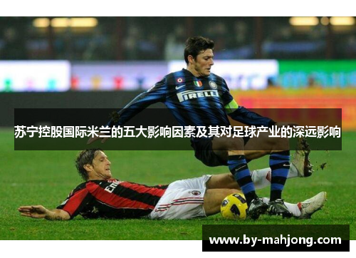 苏宁控股国际米兰的五大影响因素及其对足球产业的深远影响