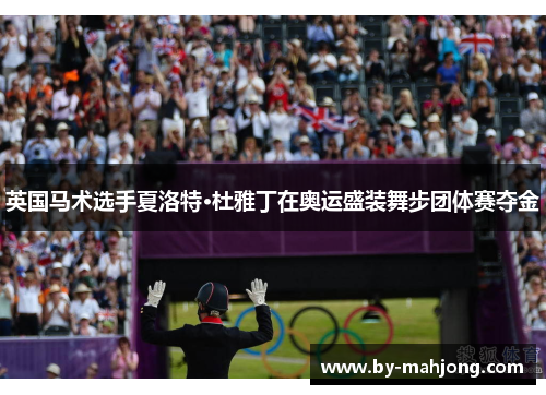 英国马术选手夏洛特·杜雅丁在奥运盛装舞步团体赛夺金