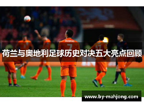 荷兰与奥地利足球历史对决五大亮点回顾 荷兰与奥地利足球历史对决五大亮点回顾