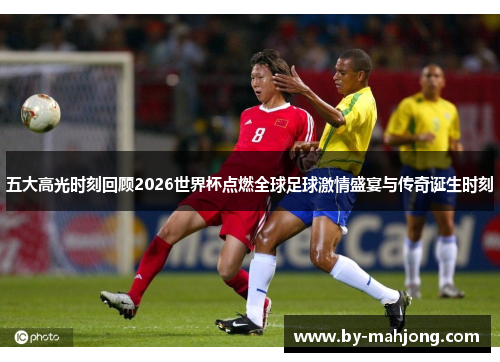 五大高光时刻回顾2026世界杯点燃全球足球激情盛宴与传奇诞生时刻 五大高光时刻回顾2026世界杯点燃全球足球激情盛宴与传奇诞生时刻