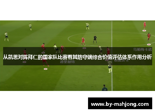 从凯恩对阵拜仁的国家队比赛看其防守端综合价值评估体系作用分析 从凯恩对阵拜仁的国家队比赛看其防守端综合价值评估体系作用分析
