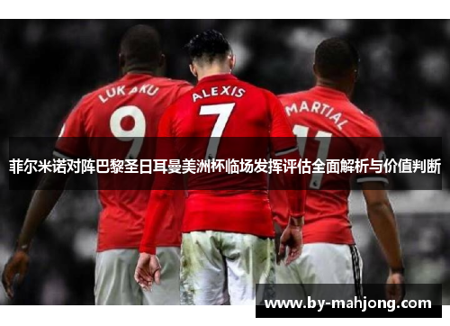 菲尔米诺对阵巴黎圣日耳曼美洲杯临场发挥评估全面解析与价值判断 菲尔米诺对阵巴黎圣日耳曼美洲杯临场发挥评估全面解析与价值判断