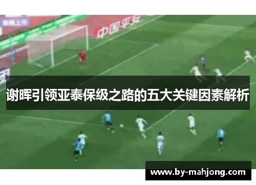 谢晖引领亚泰保级之路的五大关键因素解析 谢晖引领亚泰保级之路的五大关键因素解析