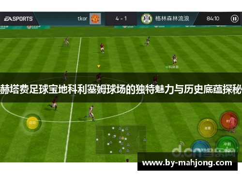 赫塔费足球宝地科利塞姆球场的独特魅力与历史底蕴探秘 赫塔费足球宝地科利塞姆球场的独特魅力与历史底蕴探秘