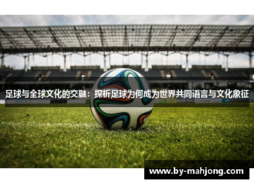 足球与全球文化的交融:探析足球为何成为世界共同语言与文化象征 足球与全球文化的交融:探析足球为何成为世界共同语言与文化象征
