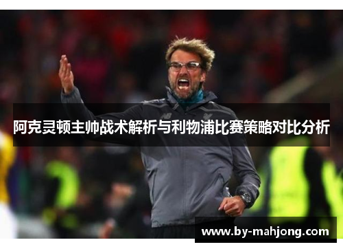 阿克灵顿主帅战术解析与利物浦比赛策略对比分析 阿克灵顿主帅战术解析与利物浦比赛策略对比分析