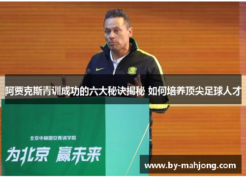 阿贾克斯青训成功的六大秘诀揭秘 如何培养顶尖足球人才 阿贾克斯青训成功的六大秘诀揭秘 如何培养顶尖足球人才