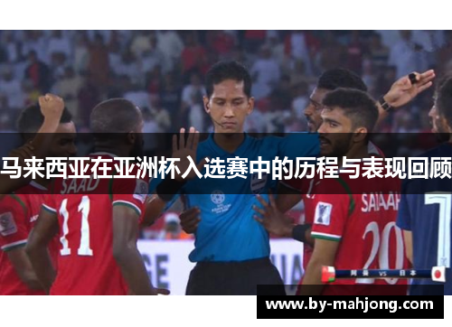 马来西亚在亚洲杯入选赛中的历程与表现回顾 马来西亚在亚洲杯入选赛中的历程与表现回顾